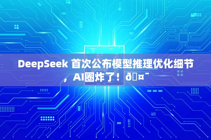 DeepSeek 首次公布模型推理优化细节，AI圈炸了！🤯