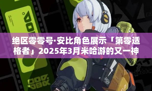 如何评价 2025 年 3 月米哈游《绝区零》零号·安比角色展示「第零适格者」？