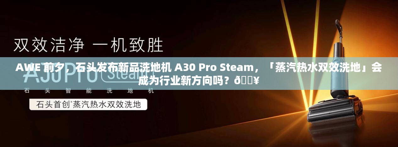 AWE 前夕，石头发布新品洗地机 A30 Pro Steam，「蒸汽热水双效洗地」会成为行业新方向吗？🔥