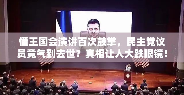 懂王国会演讲百次鼓掌，民主党议员竟气到去世？真相让人大跌眼镜！