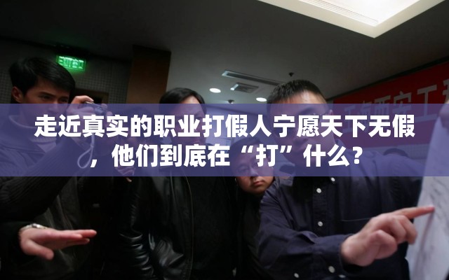 走近真实的职业打假人宁愿天下无假，他们到底在“打”什么？