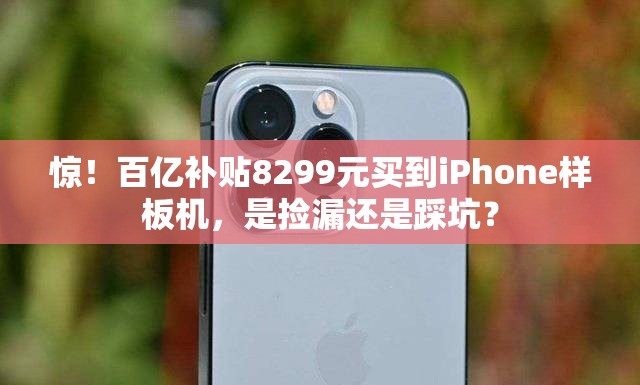 百亿补贴8299元买到iPhone样板机