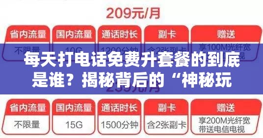 每天打电话免费升套餐的到底是谁？揭秘背后的“神秘玩家”！