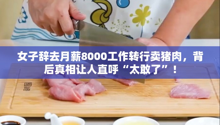 女子辞去月薪8000工作转行卖猪肉，背后真相让人直呼“太敢了”！