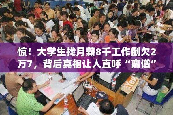 惊！大学生找月薪8千工作倒欠2万7，背后真相让人直呼“离谱”