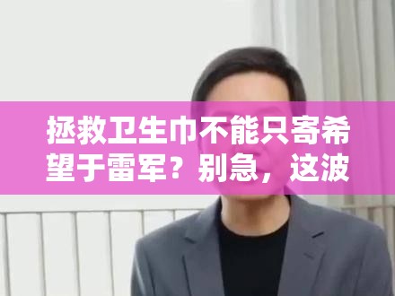 拯救卫生巾不能只寄希望于雷军？别急，这波操作更“上头”！