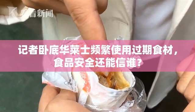 记者卧底华莱士频繁使用过期食材，食品安全还能信谁？