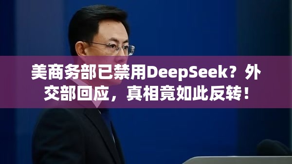 美商务部已禁用DeepSeek？外交部回应，真相竟如此反转！