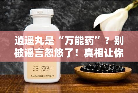 逍遥丸是“万能药”？谣言