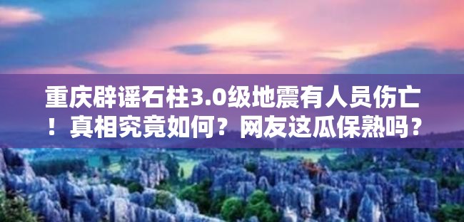 重庆辟谣石柱3.0级地震有人员伤亡！真相究竟如何？网友这瓜保熟吗？