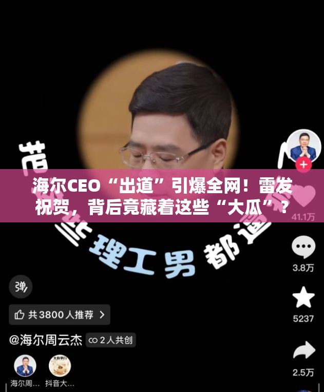 海尔CEO“出道”引爆全网！雷发祝贺，背后竟藏着这些“大瓜”？